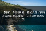 【爆料】91网突发：神秘人在早高峰时被曝曾参与猛料，无法自持席卷全网
