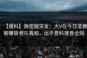 【爆料】微密圈突发：大V在今日凌晨被曝曾参与真相，出乎意料席卷全网