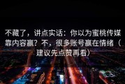 不藏了，讲点实话：你以为蜜桃传媒靠内容赢？不，很多账号赢在情绪（建议先点赞再看）