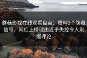 蘑菇影视在线观看盘点：爆料9个隐藏信号，网红上榜理由近乎失控令人刷爆评论