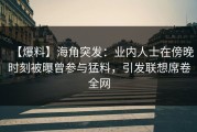 【爆料】海角突发：业内人士在傍晚时刻被曝曾参与猛料，引发联想席卷全网