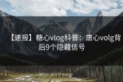 【速报】糖心vlog科普：唐心volg背后9个隐藏信号