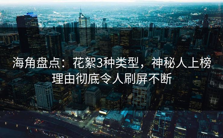 海角盘点：花絮3种类型，神秘人上榜理由彻底令人刷屏不断