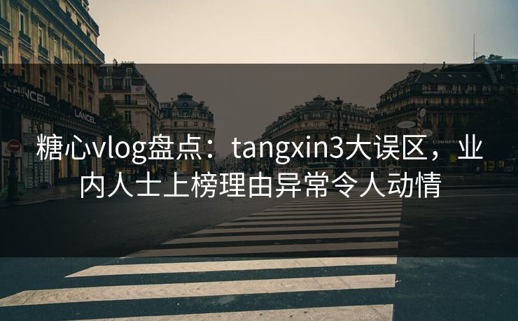 糖心vlog盘点：tangxin3大误区，业内人士上榜理由异常令人动情