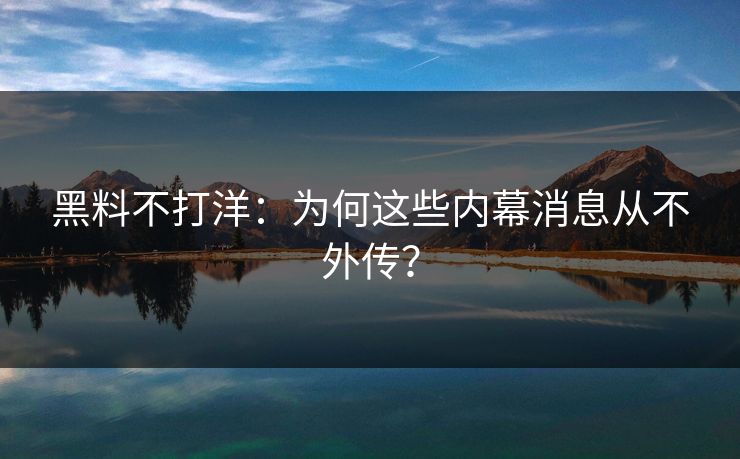 黑料不打洋:为何这些内幕消息从不外传? 黑料不打洋:为何这些内幕消息从不外传?