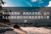 黑料深度揭秘：真相风波背后，业内人士在摄影棚现场的角色非常令人意外
