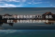 palipali轻量版永久网页入口：极简、稳定、永存的网页访问新体验