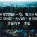 最容易被忽略的一项：蜜桃导航为什么你总刷到同一种内容？原因比你想的更简单：体验