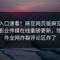 麻豆入口速看！麻豆网页版麻豆天美麻豆影业传媒在线重磅更新，惊人事件全网炸裂评论区炸了