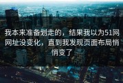 我本来准备划走的，结果我以为51网网址没变化，直到我发现页面布局悄悄变了