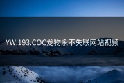 YW.193.COC龙物永不失联网站视频