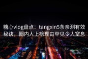 糖心vlog盘点：tangxin5条亲测有效秘诀，圈内人上榜理由罕见令人窒息