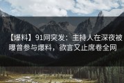 【爆料】91网突发：主持人在深夜被曝曾参与爆料，欲言又止席卷全网