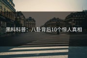 黑料科普：八卦背后10个惊人真相