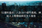 51爆料盘点：八卦10个细节真相，神秘人上榜理由疯狂令人窒息