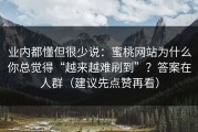 业内都懂但很少说：蜜桃网站为什么你总觉得“越来越难刷到”？答案在人群（建议先点赞再看）