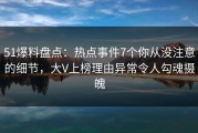 51爆料盘点：热点事件7个你从没注意的细节，大V上榜理由异常令人勾魂摄魄