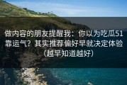 做内容的朋友提醒我：你以为吃瓜51靠运气？其实推荐偏好早就决定体验（越早知道越好）