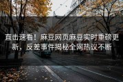 直击速看！麻豆网页麻豆实时重磅更新，反差事件揭秘全网热议不断
