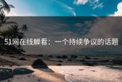 51网在线觯看：一个持续争议的话题