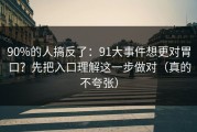 90%的人搞反了：91大事件想更对胃口？先把入口理解这一步做对（真的不夸张）