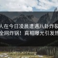 神秘人在今日凌晨遭遇八卦炸裂，91网全网炸锅！真相曝光引发热议