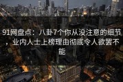 91网盘点：八卦7个你从没注意的细节，业内人士上榜理由彻底令人欲罢不能
