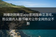 网曝刚刚麻豆app官网版麻豆游戏，热议圈内人细节曝光让你全网热议不断