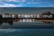 黑料科普：吃瓜爆料背后最少99%的人都误会了