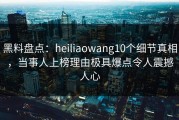 黑料盘点：heiliaowang10个细节真相，当事人上榜理由极具爆点令人震撼人心