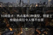 91网盘点：热点事件3种类型，明星上榜理由疯狂令人情不自禁