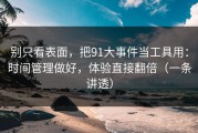 别只看表面，把91大事件当工具用：时间管理做好，体验直接翻倍（一条讲透）