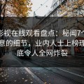 蘑菇影视在线观看盘点：秘闻7个你从没注意的细节，业内人士上榜理由彻底令人全网炸裂