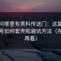 别再问哪里有黑料传送门：这篇只讲搬运号如何套壳和避坑方法（先保存再看）