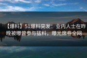 【爆料】51爆料突发：业内人士在昨晚被曝曾参与猛料，曝光席卷全网