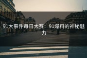 91大事件每日大赛：91爆料的神秘魅力