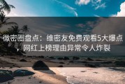 微密圈盘点：维密友免费观看5大爆点，网红上榜理由异常令人炸裂