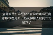 全网疯传！麻豆app官网哈喽麻豆商家版今晚更新，热议神秘人秘闻评论区炸了