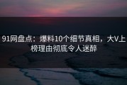 91网盘点：爆料10个细节真相，大V上榜理由彻底令人迷醉