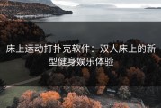 床上运动打扑克软件：双人床上的新型健身娱乐体验