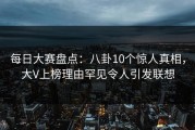 每日大赛盘点：八卦10个惊人真相，大V上榜理由罕见令人引发联想