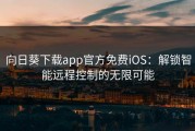 向日葵下载app官方免费iOS：解锁智能远程控制的无限可能