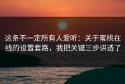 这条不一定所有人爱听：关于蜜桃在线的设置套路，我把关键三步讲透了