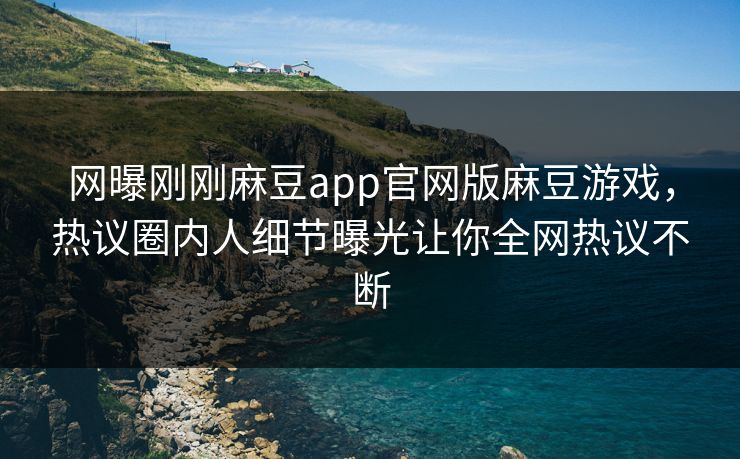 网曝刚刚麻豆app官网版麻豆游戏，热议圈内人细节曝光让你全网热议不断