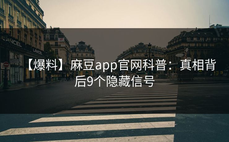 【爆料】麻豆app官网科普：真相背后9个隐藏信号