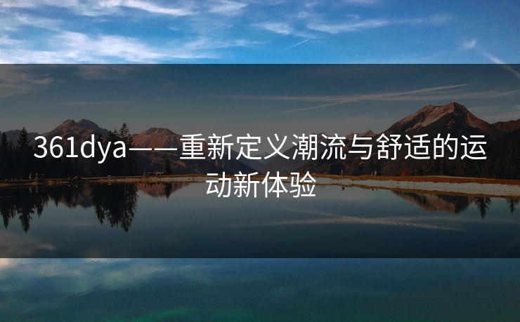 361dya——重新定义潮流与舒适的运动新体验