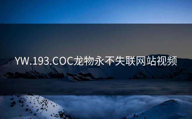 YW.193.COC龙物永不失联网站视频