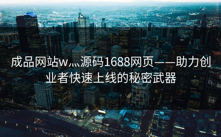 成品网站w灬源码1688网页——助力创业者快速上线的秘密武器