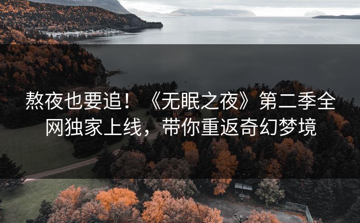 熬夜也要追!《无眠之夜》第二季全网独家上线,带你重返奇幻梦境 熬夜也要追!《无眠之夜》第二季全网独家上线,带你重返奇幻梦境