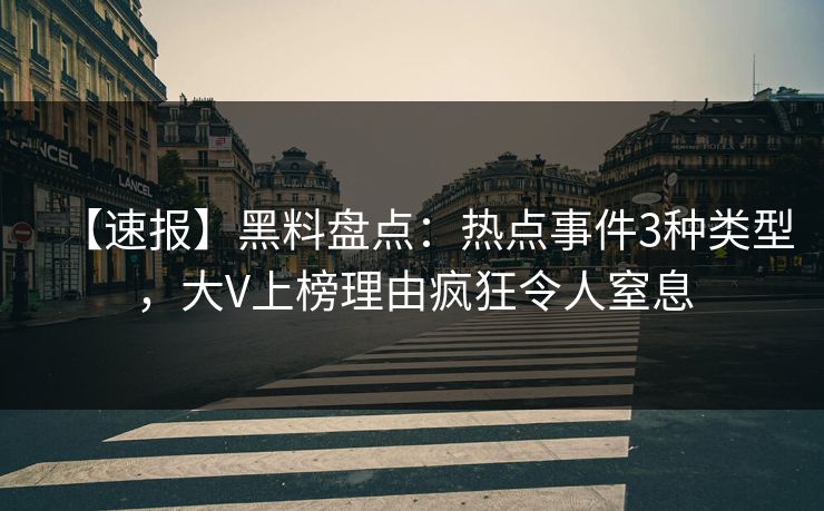 【速报】黑料盘点:热点事件3种类型,大V上榜理由疯狂令人窒息 【速报】黑料盘点:热点事件3种类型,大V上榜理由疯狂令人窒息